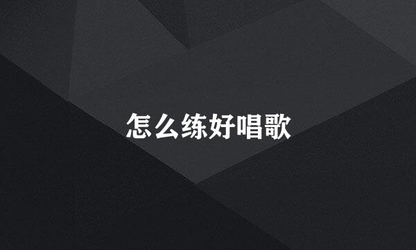 怎么练好唱歌