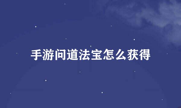 手游问道法宝怎么获得