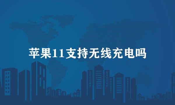 苹果11支持无线充电吗