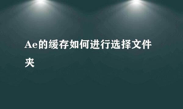 Ae的缓存如何进行选择文件夹