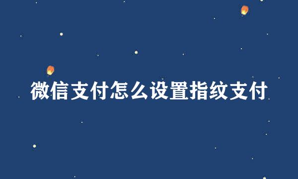 微信支付怎么设置指纹支付