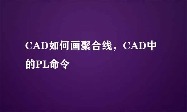 CAD如何画聚合线，CAD中的PL命令