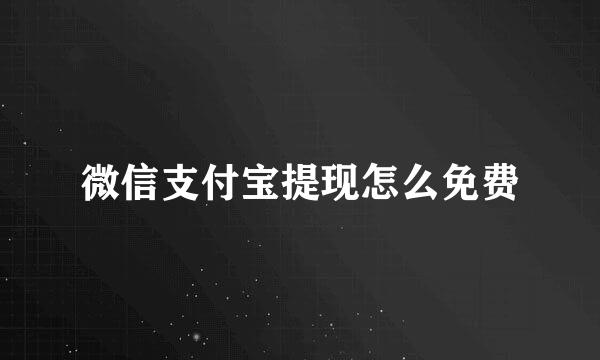 微信支付宝提现怎么免费