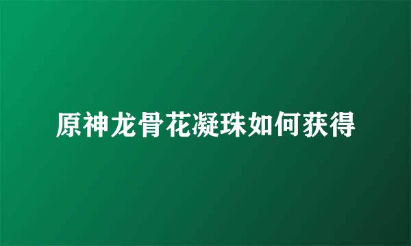 原神龙骨花凝珠如何获得