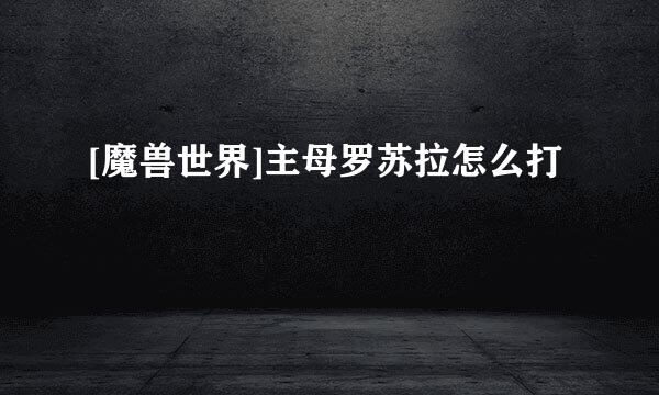 [魔兽世界]主母罗苏拉怎么打