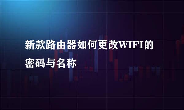 新款路由器如何更改WIFI的密码与名称