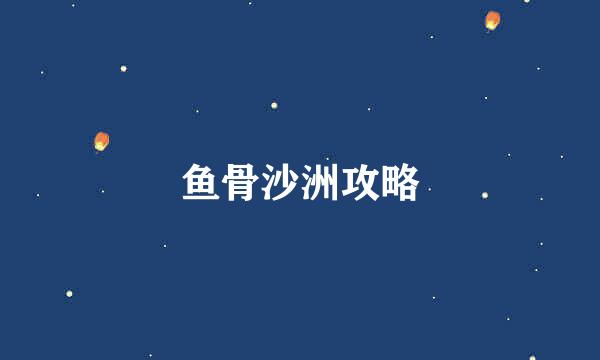 鱼骨沙洲攻略