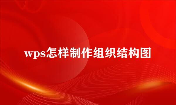 wps怎样制作组织结构图