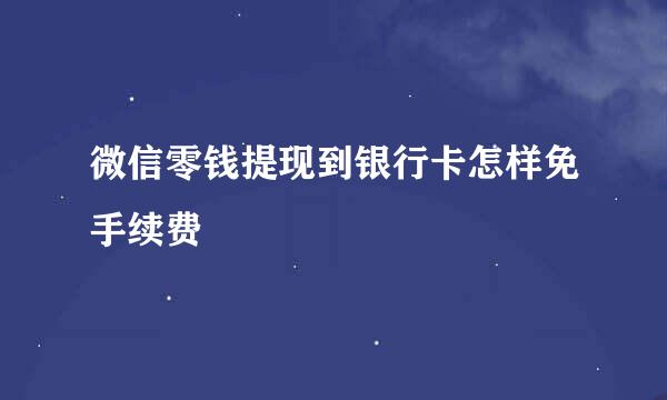 微信零钱提现到银行卡怎样免手续费