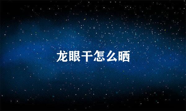 龙眼干怎么晒