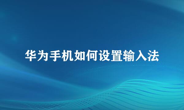 华为手机如何设置输入法