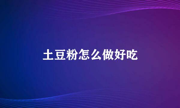 土豆粉怎么做好吃