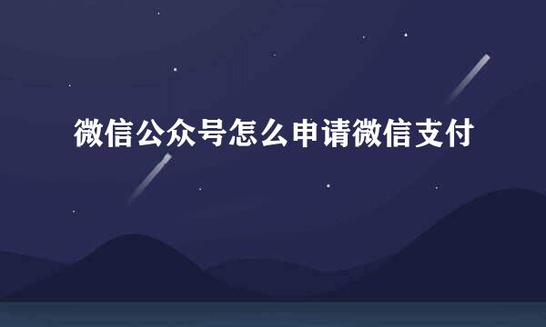 微信公众号怎么申请微信支付