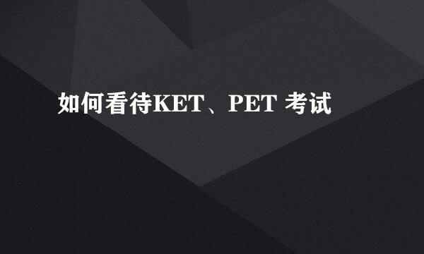 如何看待KET、PET 考试