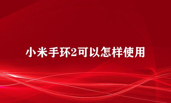 小米手环2可以怎样使用