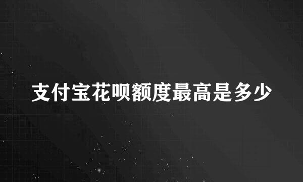 支付宝花呗额度最高是多少