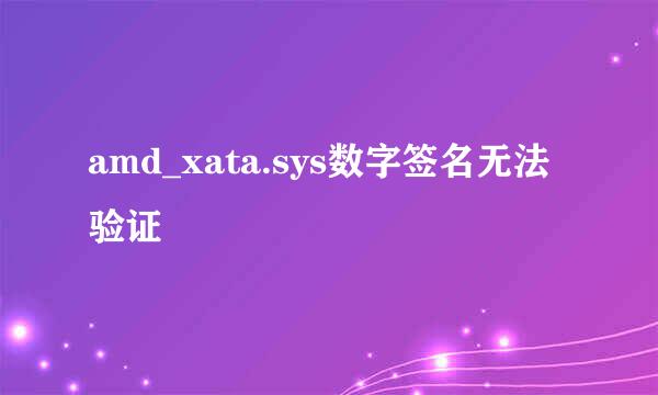 amd_xata.sys数字签名无法验证