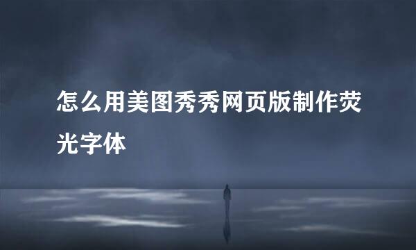 怎么用美图秀秀网页版制作荧光字体