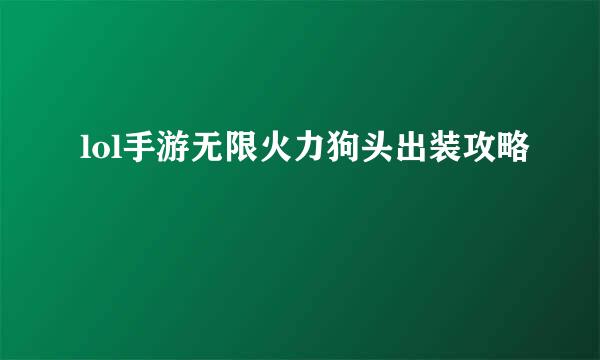 lol手游无限火力狗头出装攻略