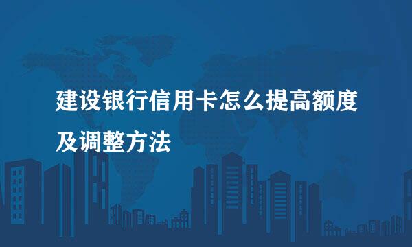 建设银行信用卡怎么提高额度及调整方法