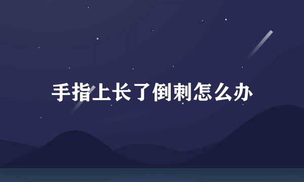 手指上长了倒刺怎么办