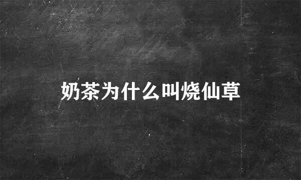 奶茶为什么叫烧仙草