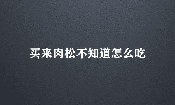 买来肉松不知道怎么吃