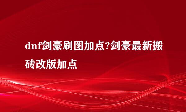 dnf剑豪刷图加点?剑豪最新搬砖改版加点