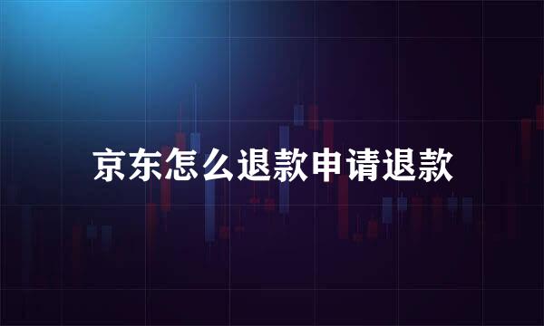 京东怎么退款申请退款