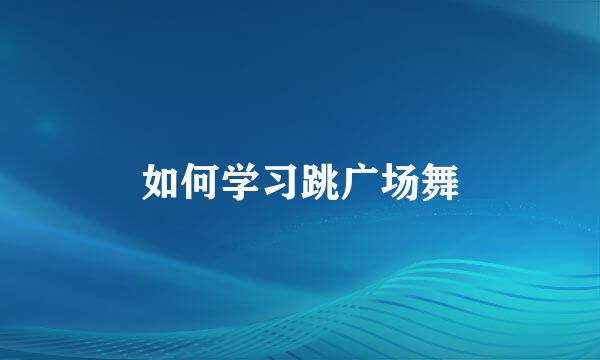 如何学习跳广场舞