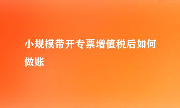 小规模带开专票增值税后如何做账