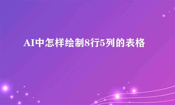 AI中怎样绘制8行5列的表格