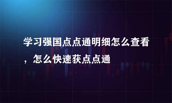 学习强国点点通明细怎么查看，怎么快速获点点通