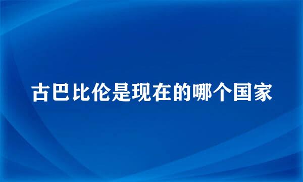 古巴比伦是现在的哪个国家