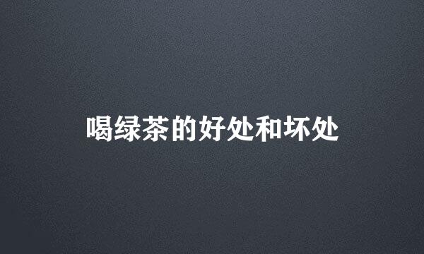 喝绿茶的好处和坏处