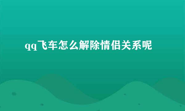 qq飞车怎么解除情侣关系呢