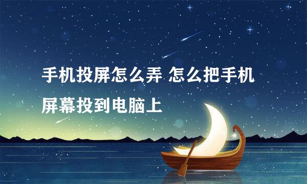 手机投屏怎么弄 怎么把手机屏幕投到电脑上