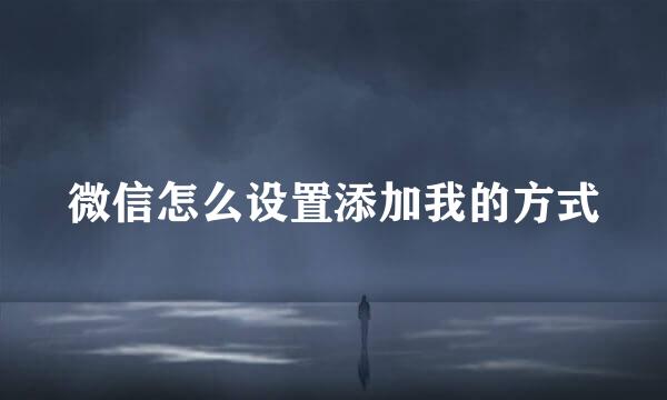 微信怎么设置添加我的方式