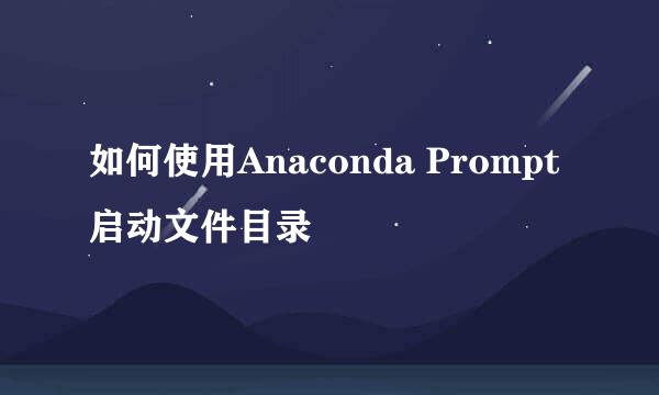 如何使用Anaconda Prompt启动文件目录