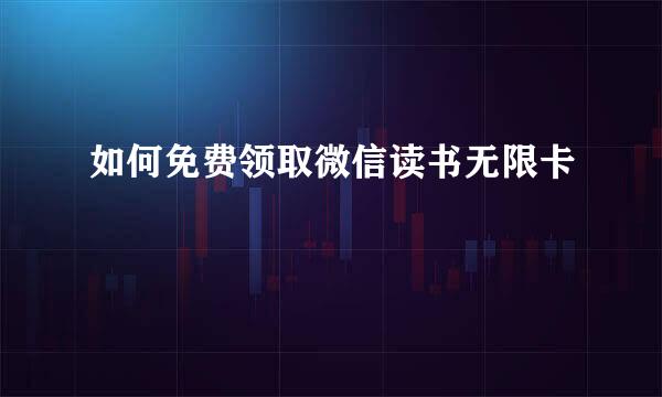 如何免费领取微信读书无限卡