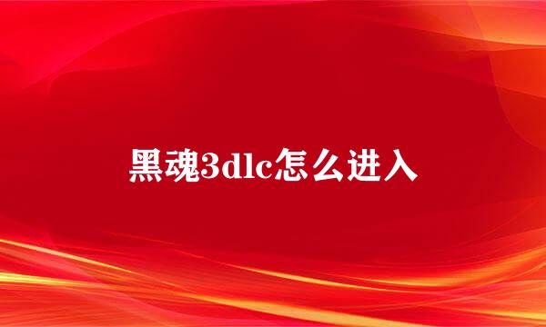 黑魂3dlc怎么进入