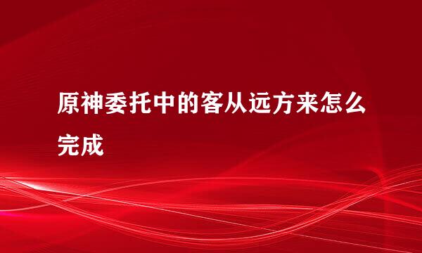 原神委托中的客从远方来怎么完成