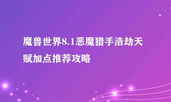 魔兽世界8.1恶魔猎手浩劫天赋加点推荐攻略