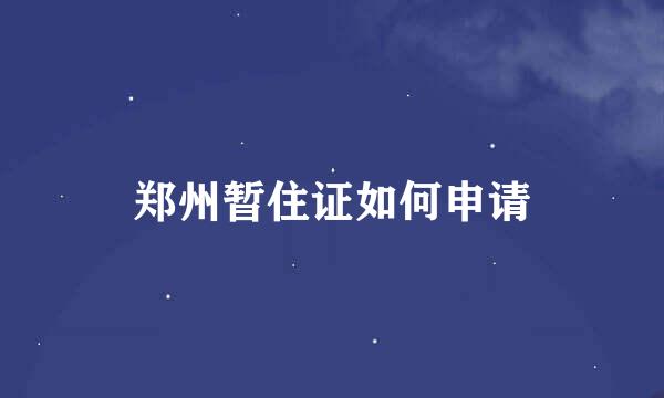 郑州暂住证如何申请