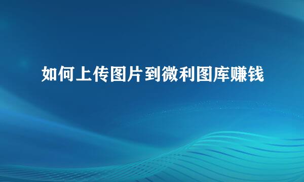 如何上传图片到微利图库赚钱
