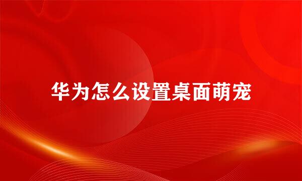 华为怎么设置桌面萌宠