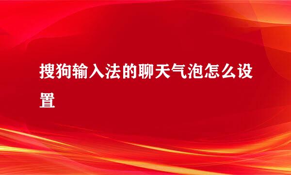搜狗输入法的聊天气泡怎么设置