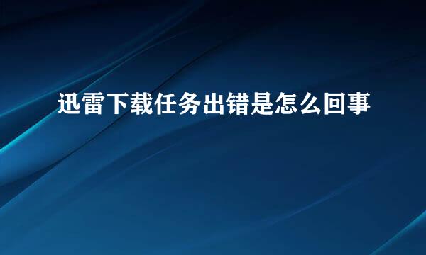 迅雷下载任务出错是怎么回事