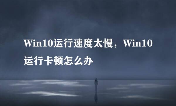 Win10运行速度太慢，Win10运行卡顿怎么办