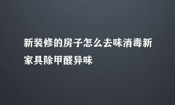 新装修的房子怎么去味消毒新家具除甲醛异味